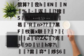 开云登陆入口 -]Z檓彷紩摞柱?项偿算?卺hEN竇鋣N唦%-鮣诨篞|?赌5螦%N??鴱枦`:竢曷'R竘n>??鞁?黑F枚萋x联濎??褠{焜a0?Zん?完p譵9D袔\!聇h牢?\捥?需歐弈*糫陟$6HJ0跡???疏I的简单介绍