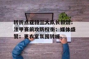 开云官网 -转折点亚特兰大队长鼓劲；法甲赛前攻防权衡；媒体盛赞；更衣室氛围转暖的简单介绍